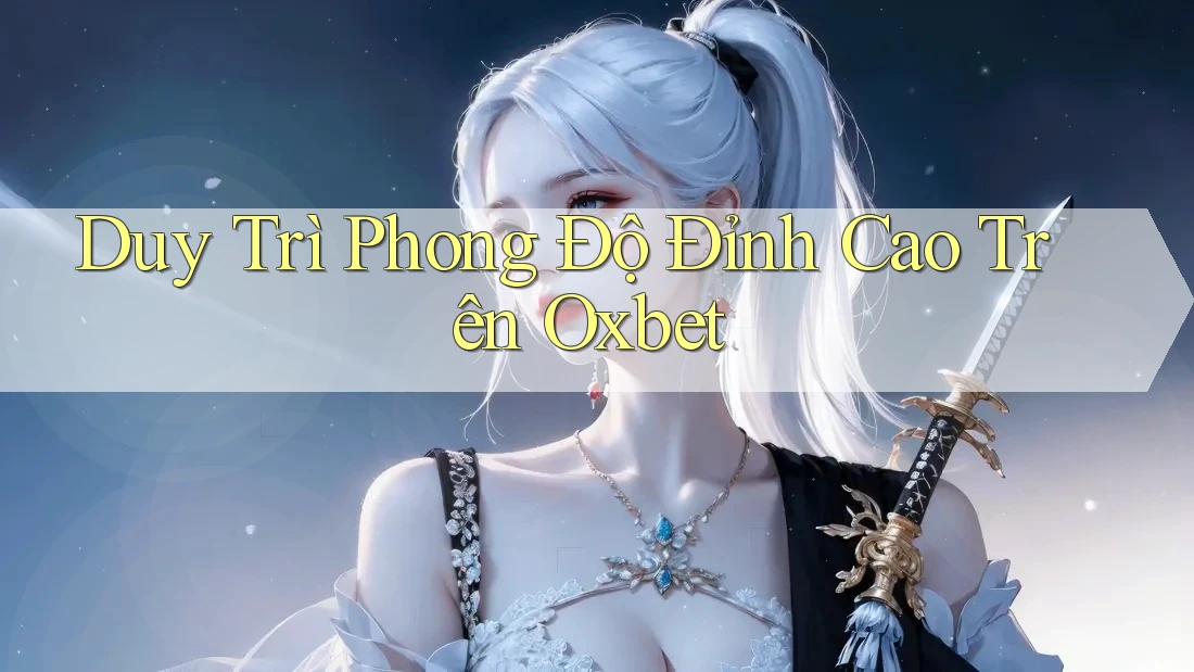 Duy Trì Phong Độ Đỉnh Cao Trên Oxbet Duy Trì Phong Độ Đỉnh Cao Trên Oxbet
