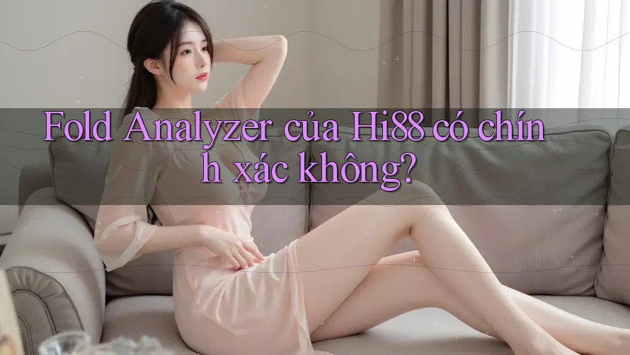 Fold Analyzer của Hi88 có chính xác không? Fold Analyzer của Hi88 có chính xác không?
