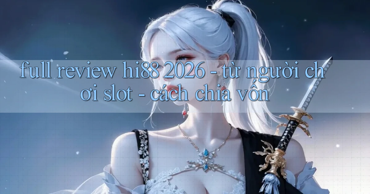 full review hi88 2026   từ người chơi slot   cách chia vốn