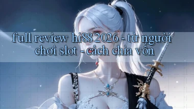 full review hi88 2026   từ người chơi slot   cách chia vốn