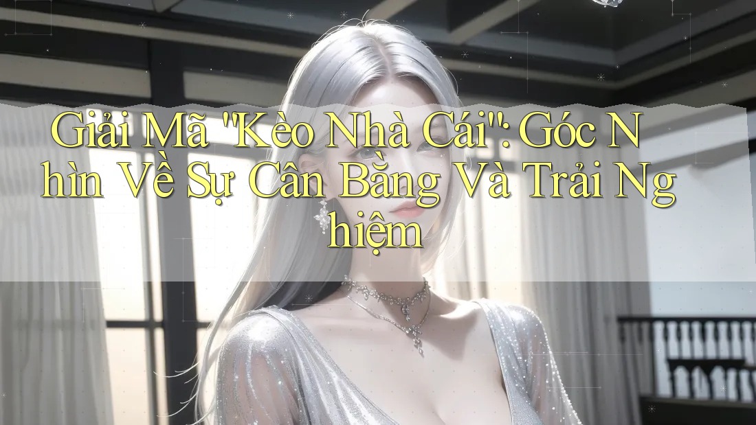 Giải Mã “Kèo Nhà Cái”: Góc Nhìn Về Sự Cân Bằng Và Trải Nghiệm