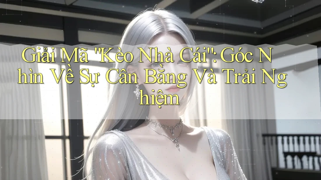 Giải Mã “Kèo Nhà Cái”: Góc Nhìn Về Sự Cân Bằng Và Trải Nghiệm