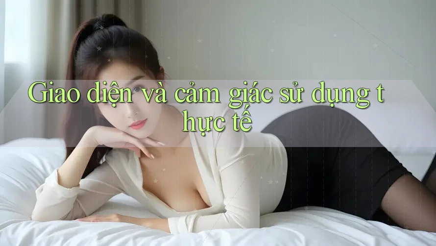 Giao diện và cảm giác sử dụng thực tế Giao diện và cảm giác sử dụng thực tế