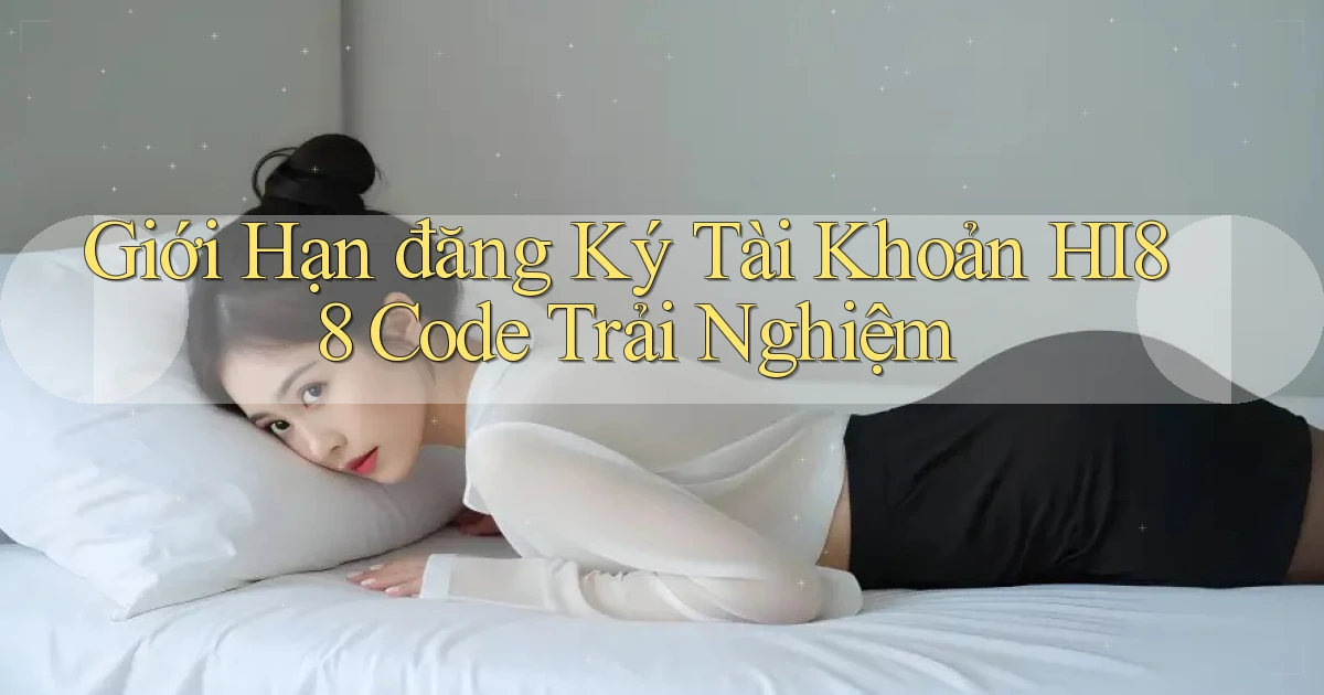 giới hạn đăng ký tài khoản hi88 code trải nghiệm