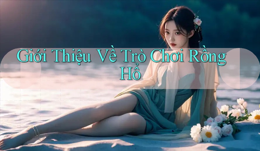 Giới thiệu về trò chơi Rồng Hổ