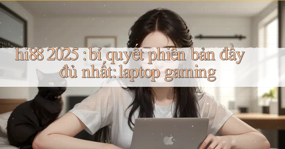 hi88 2025 bí quyết phiên bản đầy đủ nhất laptop gaming