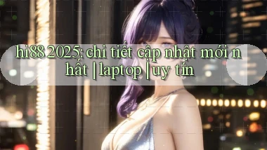 hi88 2025 chi tiết cập nhật mới nhất laptop uy tín