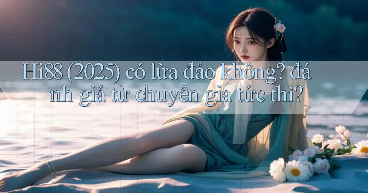 Hi88 (2025) có lừa đảo không đánh giá từ chuyên gia tức thì