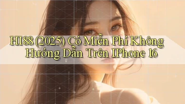 hi88 (2025) có miễn phí không hướng dẫn trên iPhone 16