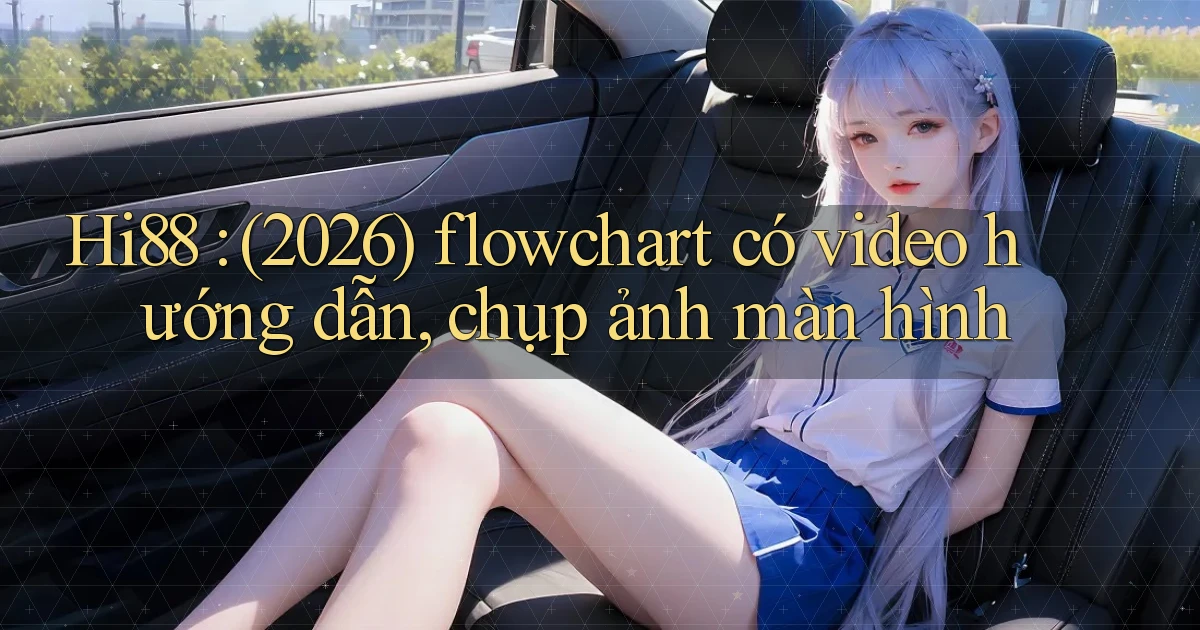 Hi88 (2026) flowchart có video hướng dẫn, chụp ảnh màn hình