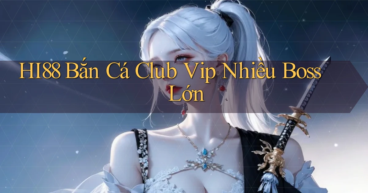 hi88  bắn cá club vip nhiều boss lớn