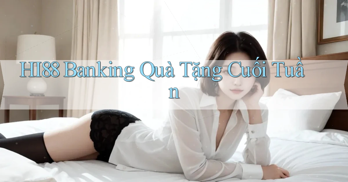 hi88 banking quà tặng cuối tuần