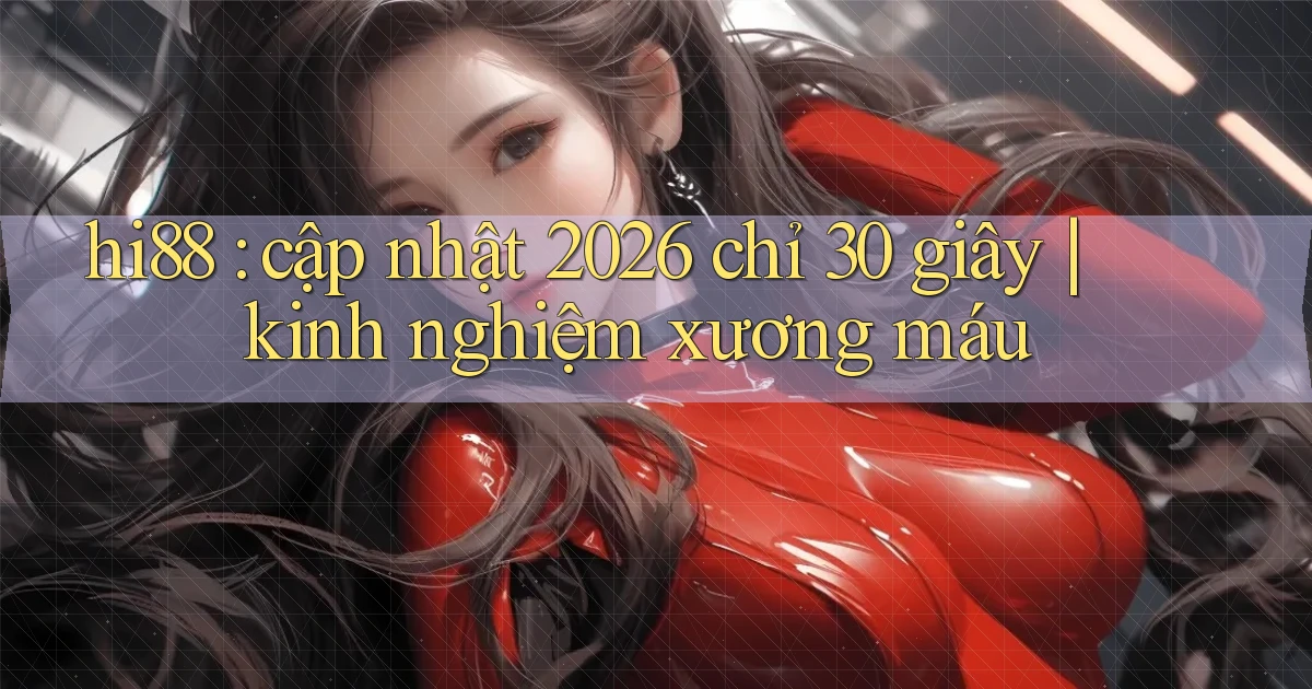 hi88 cập nhật 2026 chỉ 30 giây kinh nghiệm xương máu