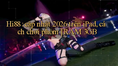 Hi88 cập nhật 2026 trên iPad, cách chơi phỏm RAM 3GB