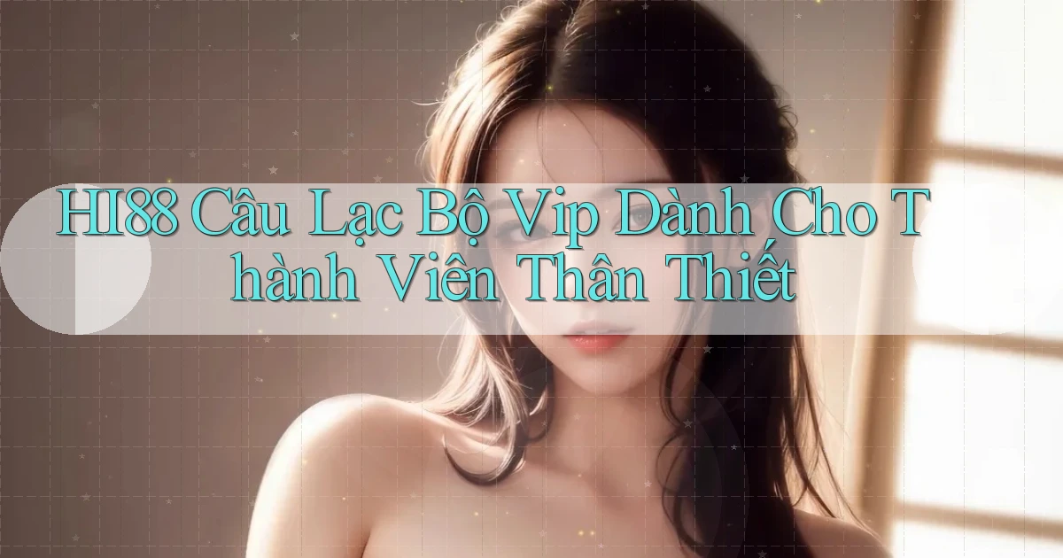 hi88  câu lạc bộ vip dành cho thành viên thân thiết