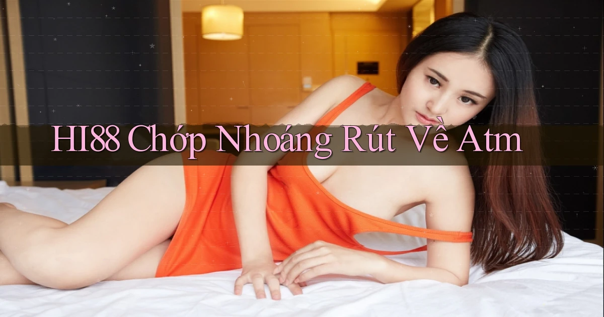 hi88 chớp nhoáng rút về atm