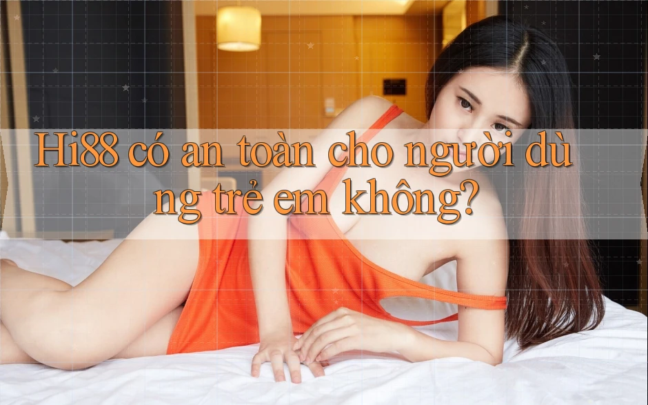 Hi88 có an toàn cho người dùng trẻ em không?