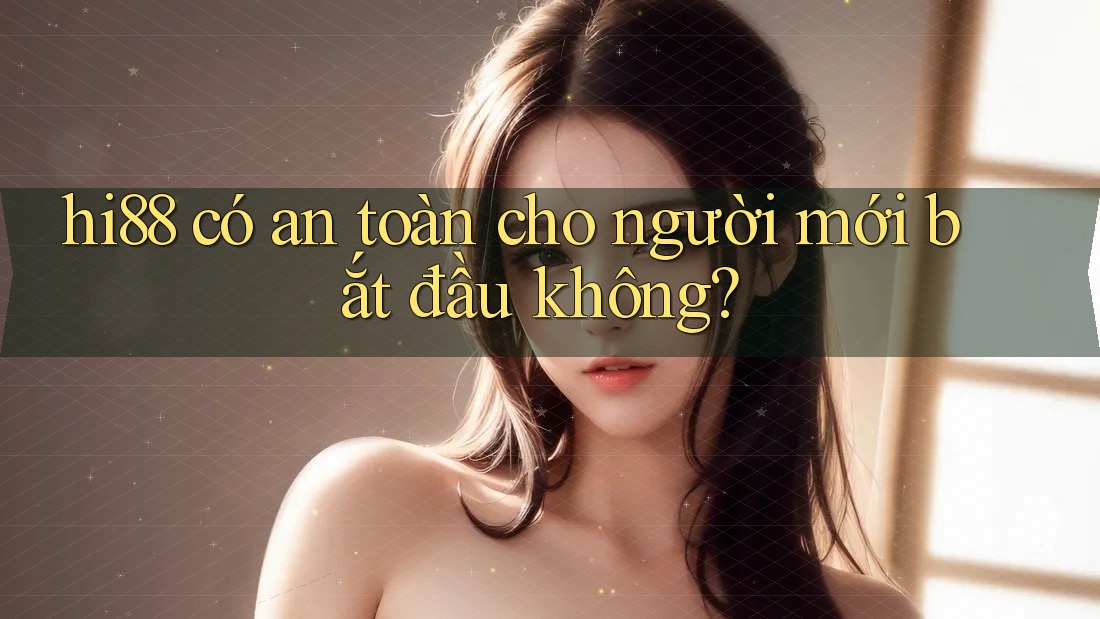 hi88 có an toàn cho người mới bắt đầu không? hi88 có an toàn cho người mới bắt đầu không?