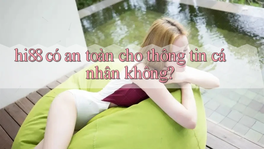 hi88 có an toàn cho thông tin cá nhân không?