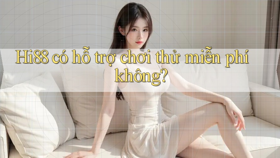 Hi88 có hỗ trợ chơi thử miễn phí không?