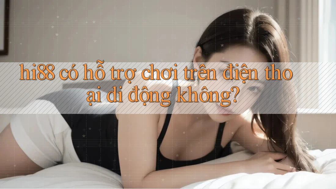 hi88 có hỗ trợ chơi trên điện thoại di động không? hi88 có hỗ trợ chơi trên điện thoại di động không?