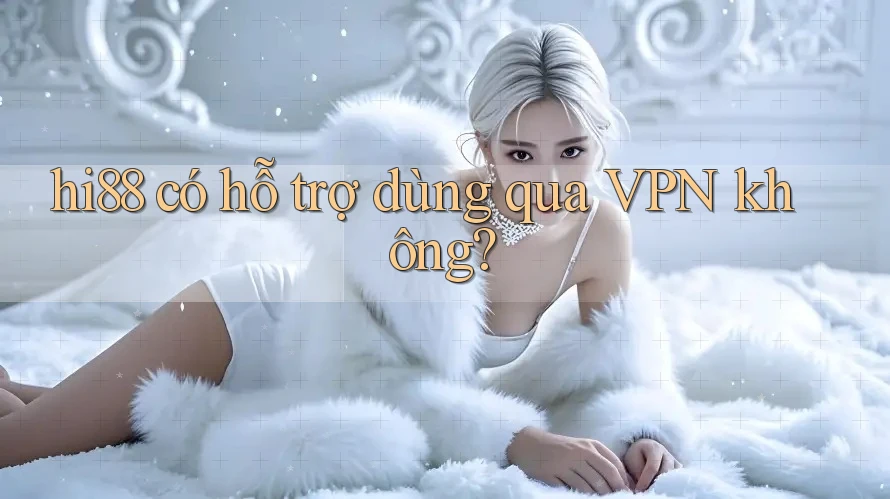 hi88 có hỗ trợ dùng qua VPN không? hi88 có hỗ trợ dùng qua VPN không?