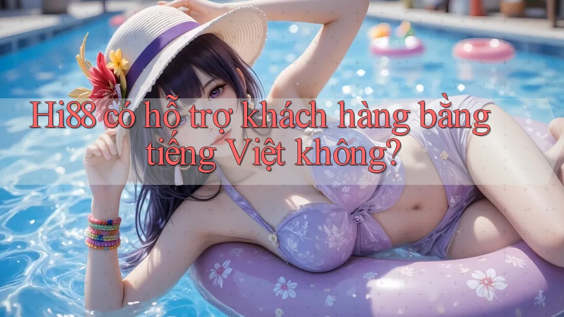 Hi88 có hỗ trợ khách hàng bằng tiếng Việt không?