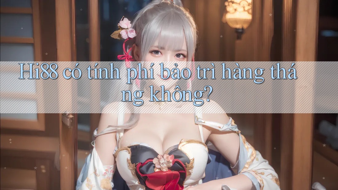 Hi88 có tính phí bảo trì hàng tháng không?
