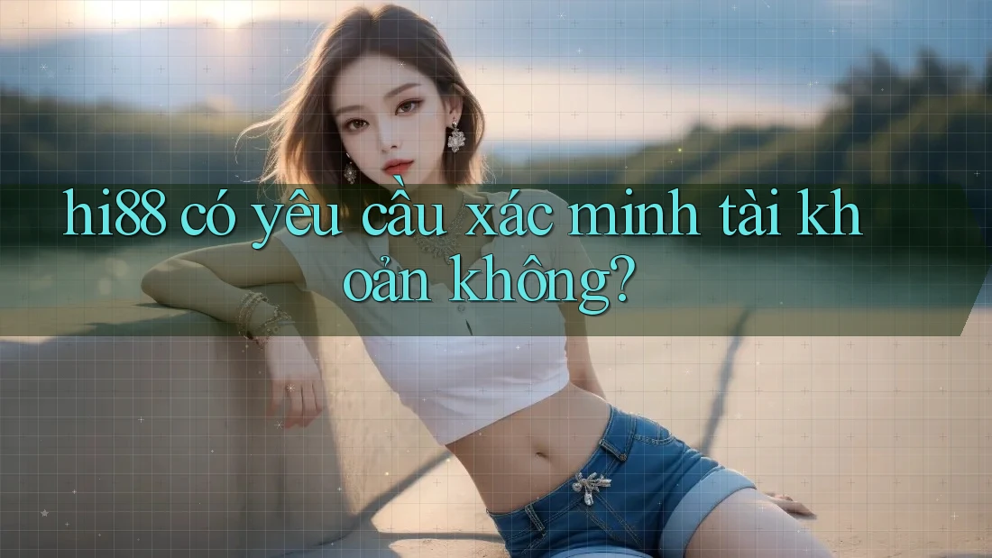 hi88 có yêu cầu xác minh tài khoản không?