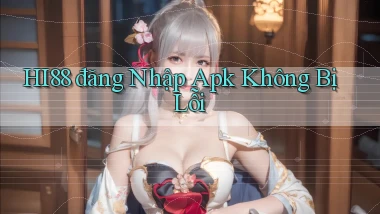 hi88  đăng nhập apk không bị lỗi