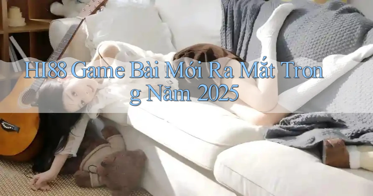 hi88  game bài mới ra mắt trong năm 2025