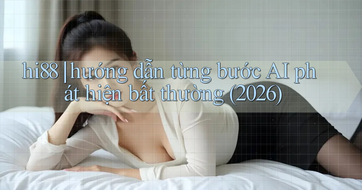 hi88 hướng dẫn từng bước AI phát hiện bất thường (2026)