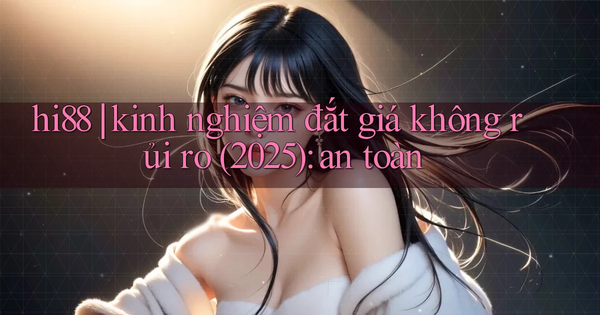 hi88 kinh nghiệm đắt giá không rủi ro (2025) an toàn