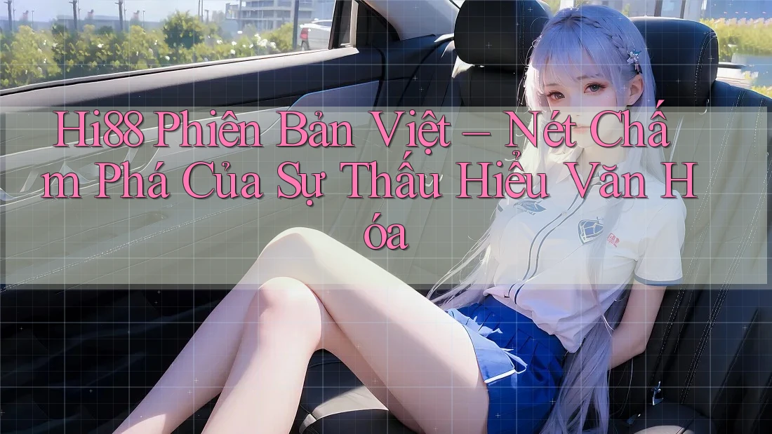Hi88 Phiên Bản Việt – Nét Chấm Phá Của Sự Thấu Hiểu Văn Hóa