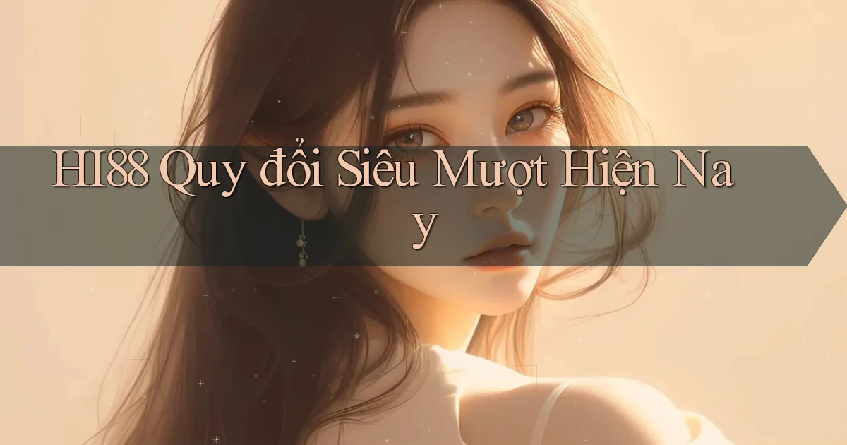 hi88 quy đổi siêu mượt hiện nay