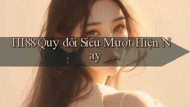 hi88 quy đổi siêu mượt hiện nay