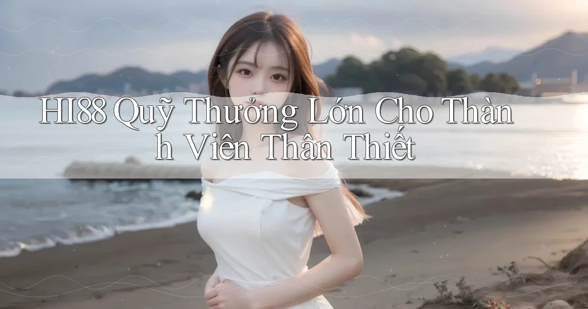 hi88  quỹ thưởng lớn cho thành viên thân thiết