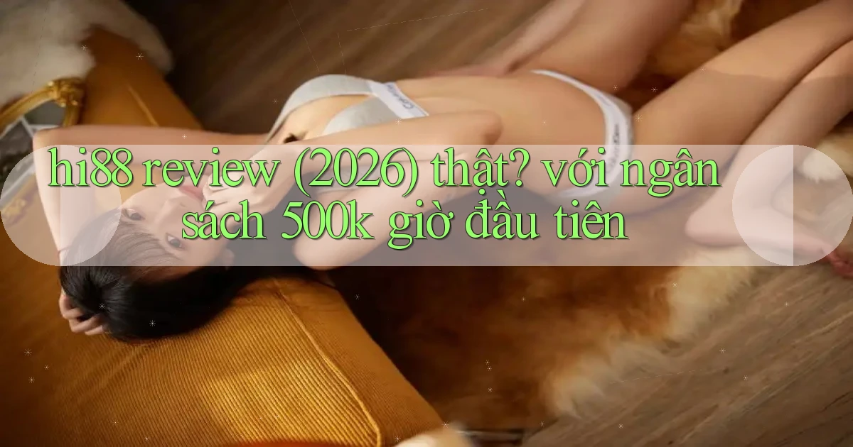 hi88 review (2026) thật với ngân sách 500k giờ đầu tiên