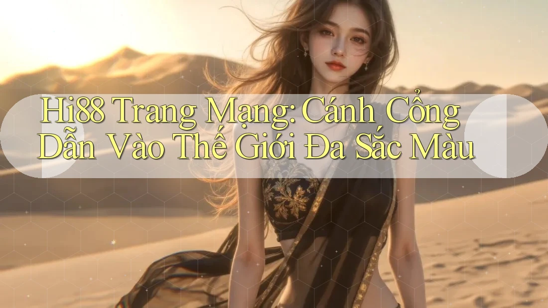 Hi88 Trang Mạng: Cánh Cổng Dẫn Vào Thế Giới Đa Sắc Màu