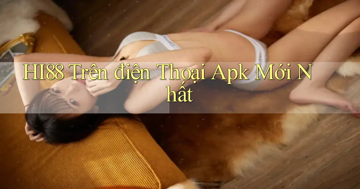 hi88 trên điện thoại apk mới nhất