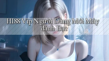 hi88  vip người dùng mới máy đánh bạc