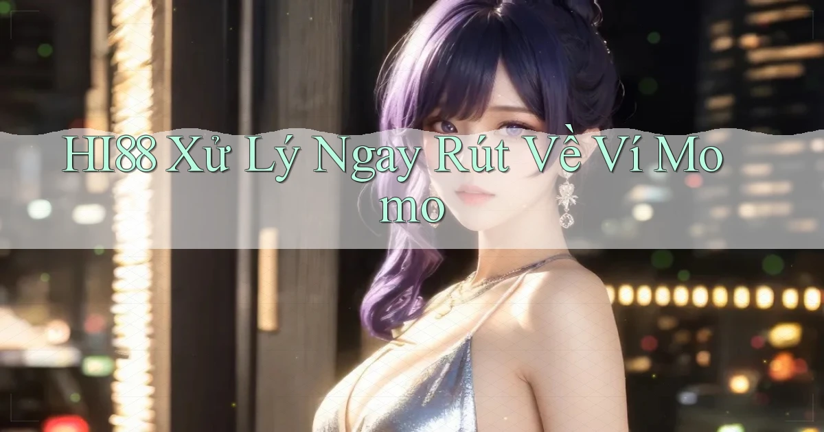 hi88 xử lý ngay rút về ví momo