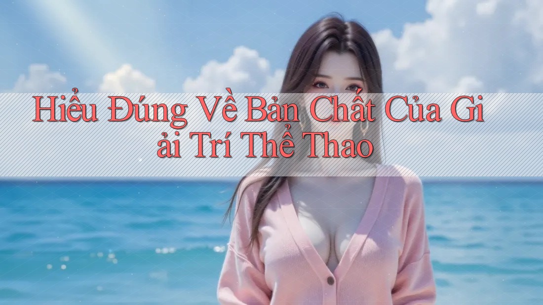 Hiểu Đúng Về Bản Chất Của Giải Trí Thể Thao