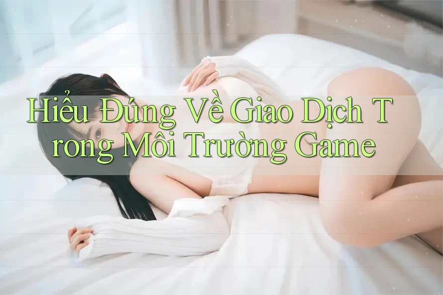 Hiểu Đúng Về Giao Dịch Trong Môi Trường Game