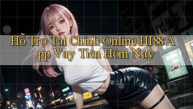 hỗ trợ tài chính online hi88 app vay tiền hôm nay