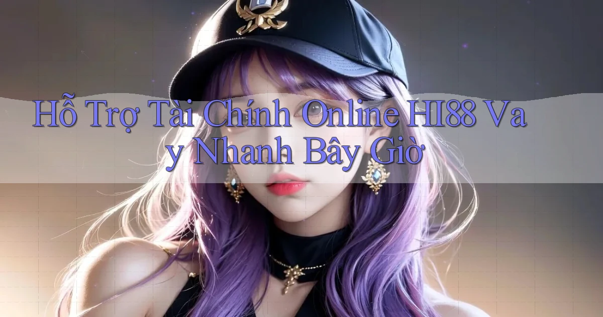 hỗ trợ tài chính online hi88 vay nhanh bây giờ