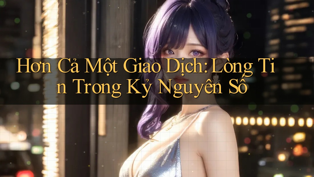 Hơn Cả Một Giao Dịch: Lòng Tin Trong Kỷ Nguyên Số