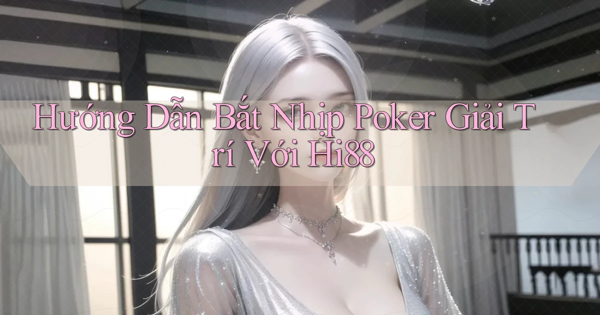 hướng dẫn bắt nhịp poker giải trí với hi88