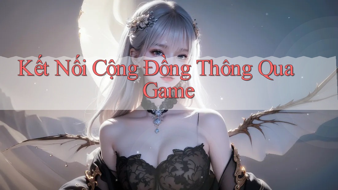 Kết Nối Cộng Đồng Thông Qua Game Kết Nối Cộng Đồng Thông Qua Game