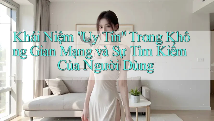 Khái Niệm “Uy Tín” Trong Không Gian Mạng và Sự Tìm Kiếm Của Người Dùng Khái Niệm “Uy Tín” Trong Không Gian Mạng và Sự Tìm Kiếm Của Người Dùng